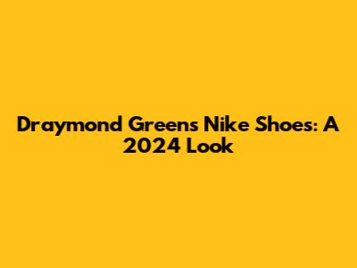 Draymond Green's Nike Shoes: A 2024 Look