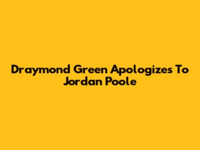 Draymond Green Apologizes To Jordan Poole