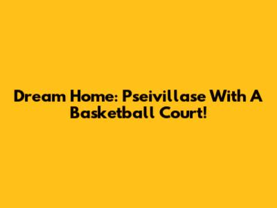 Dream Home: Pseivillase With A Basketball Court!