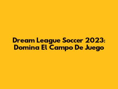 Dream League Soccer 2023: Domina El Campo De Juego