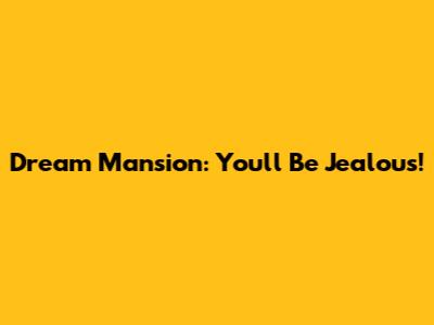 Dream Mansion: You'll Be Jealous!