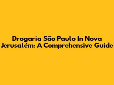 Drogaria São Paulo In Nova Jerusalém: A Comprehensive Guide