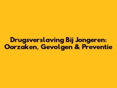 Drugsverslaving Bij Jongeren: Oorzaken, Gevolgen & Preventie