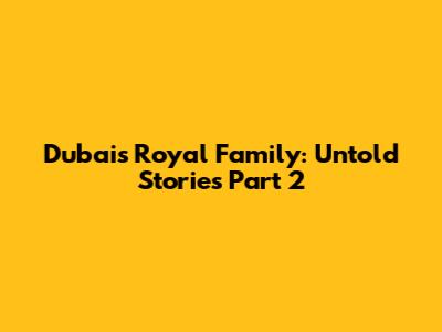 Dubai's Royal Family: Untold Stories Part 2