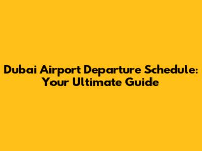 Dubai Airport Departure Schedule: Your Ultimate Guide