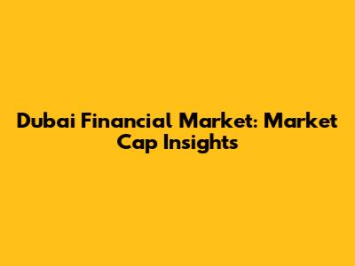 Dubai Financial Market: Market Cap Insights