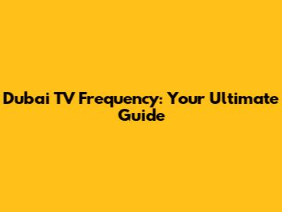 Dubai TV Frequency: Your Ultimate Guide
