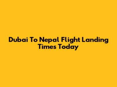Dubai To Nepal Flight Landing Times Today
