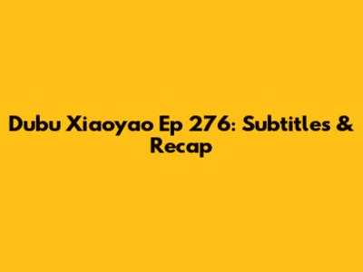 Dubu Xiaoyao Ep 276: Subtitles & Recap