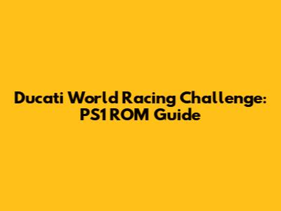 Ducati World Racing Challenge: PS1 ROM Guide