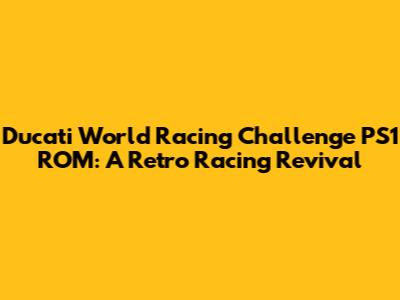 Ducati World Racing Challenge PS1 ROM: A Retro Racing Revival