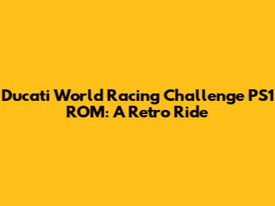 Ducati World Racing Challenge PS1 ROM: A Retro Ride