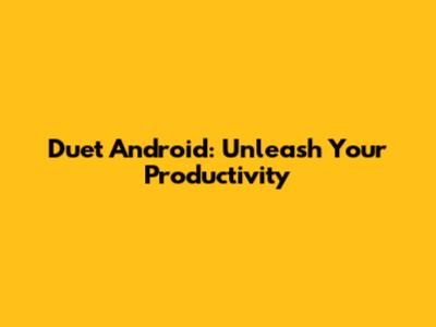 Duet Android: Unleash Your Productivity
