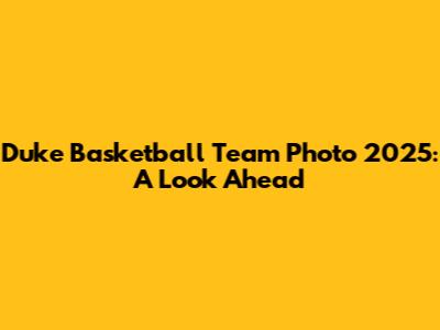 Duke Basketball Team Photo 2025: A Look Ahead