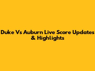 Duke Vs Auburn Live Score Updates & Highlights
