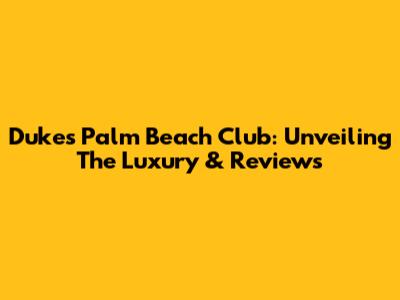 Dukes Palm Beach Club: Unveiling The Luxury & Reviews