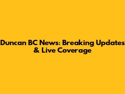 Duncan BC News: Breaking Updates & Live Coverage