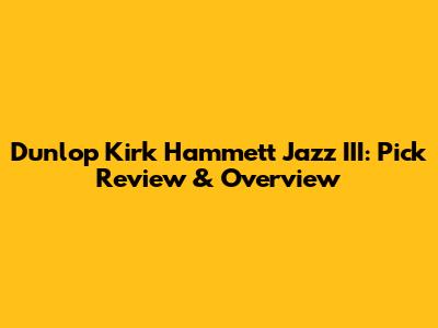 Dunlop Kirk Hammett Jazz III: Pick Review & Overview
