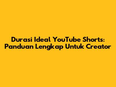 Durasi Ideal YouTube Shorts: Panduan Lengkap Untuk Creator