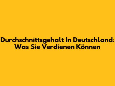 Durchschnittsgehalt In Deutschland: Was Sie Verdienen Können