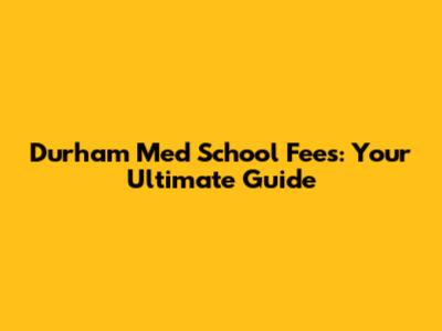 Durham Med School Fees: Your Ultimate Guide