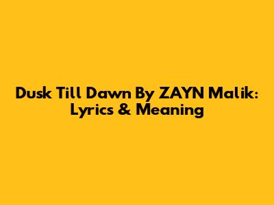 Dusk Till Dawn By ZAYN Malik: Lyrics & Meaning