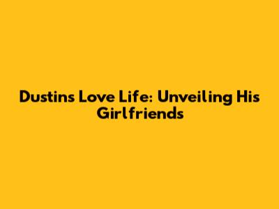 Dustin's Love Life: Unveiling His Girlfriends