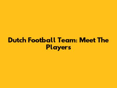 Dutch Football Team: Meet The Players