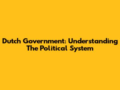 Dutch Government: Understanding The Political System