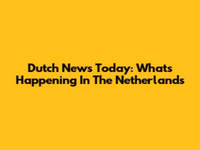 Dutch News Today: What's Happening In The Netherlands