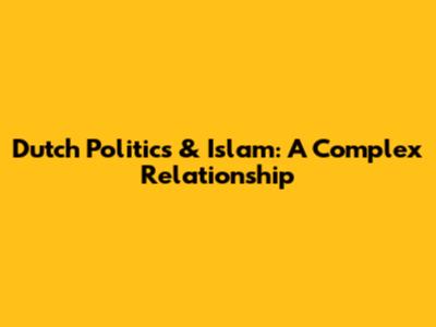 Dutch Politics & Islam: A Complex Relationship