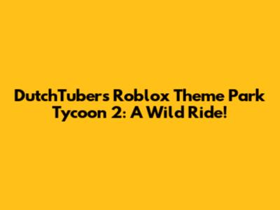 DutchTuber's Roblox Theme Park Tycoon 2: A Wild Ride!