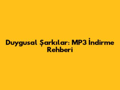Duygusal Şarkılar: MP3 İndirme Rehberi