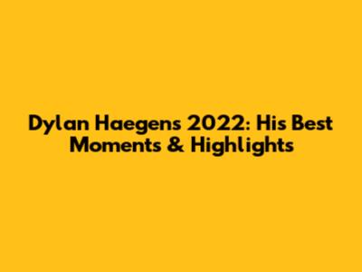 Dylan Haegens 2022: His Best Moments & Highlights