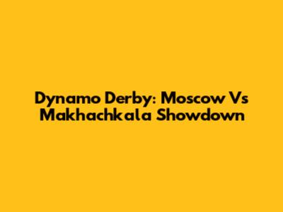 Dynamo Derby: Moscow Vs Makhachkala Showdown