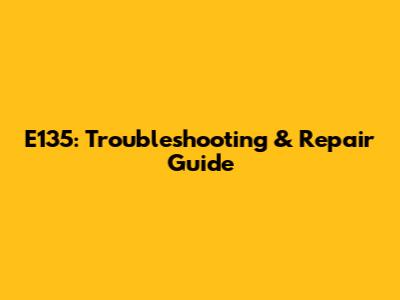 E135: Troubleshooting & Repair Guide