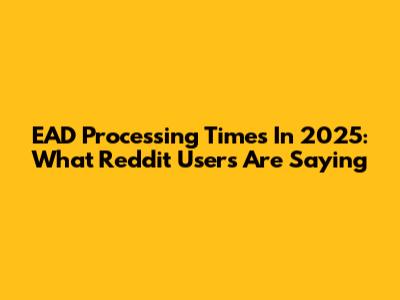 EAD Processing Times In 2025: What Reddit Users Are Saying
