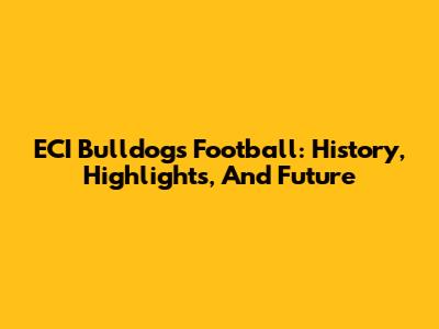 ECI Bulldogs Football: History, Highlights, And Future