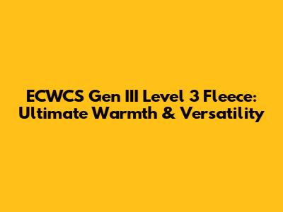 ECWCS Gen III Level 3 Fleece: Ultimate Warmth & Versatility