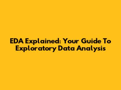 EDA Explained: Your Guide To Exploratory Data Analysis