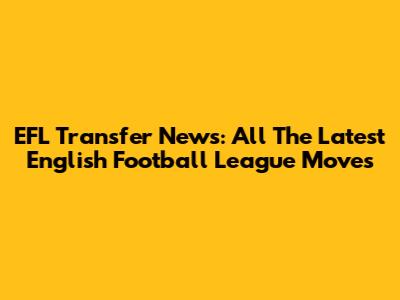 EFL Transfer News: All The Latest English Football League Moves