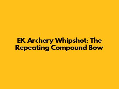 EK Archery Whipshot: The Repeating Compound Bow