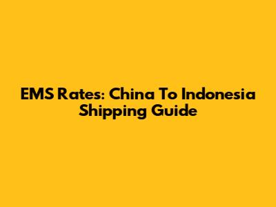 EMS Rates: China To Indonesia Shipping Guide