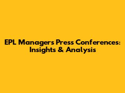 EPL Managers Press Conferences: Insights & Analysis