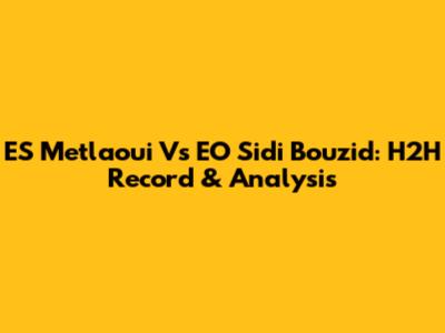 ES Metlaoui Vs EO Sidi Bouzid: H2H Record & Analysis