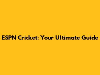 ESPN Cricket: Your Ultimate Guide