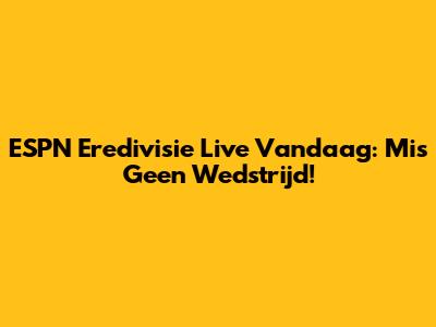 ESPN Eredivisie Live Vandaag: Mis Geen Wedstrijd!
