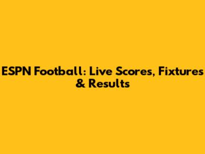 ESPN Football: Live Scores, Fixtures & Results