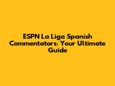 ESPN La Liga Spanish Commentators: Your Ultimate Guide