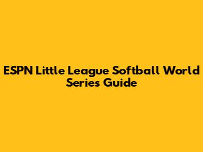 ESPN Little League Softball World Series Guide